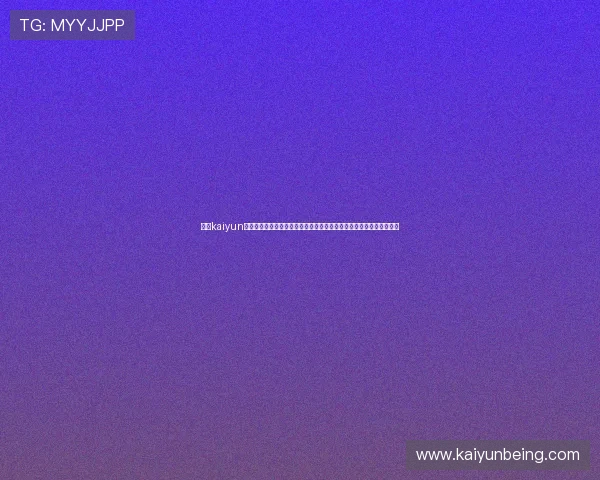 提升kaiyun体育登录体验的技巧，优化登录流程让你更快享受体育赛事带来的激情