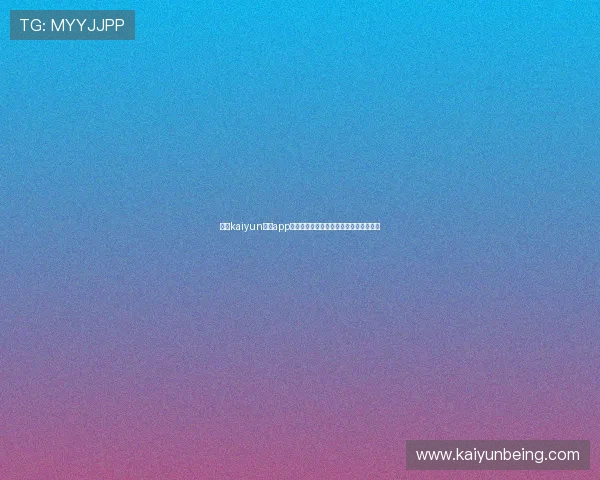 关于kaiyun体育app官网的详细介绍与最新版本功能全面解析